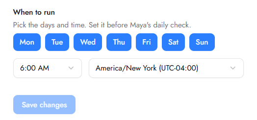The “When to run” schedule section shows all seven days selected, a 6:00 AM time, America/New_York time zone, and a Save changes button. Visible: When to run, Pick the days and time. Set it before Maya’s daily check., Mon, Tue, Wed, Thu.