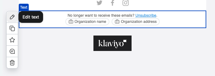 Email editor with the footer text section selected, showing an unsubscribe link and organization name and address merge tags above a Klaviyo logo. Visible: Text, Edit text, No longer want to receive these emails?, Unsubscribe., Organization name, Organization address.