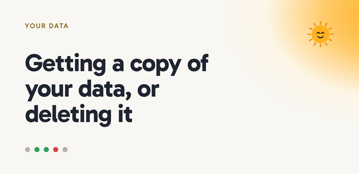 Getting a copy of your data, or deleting it
