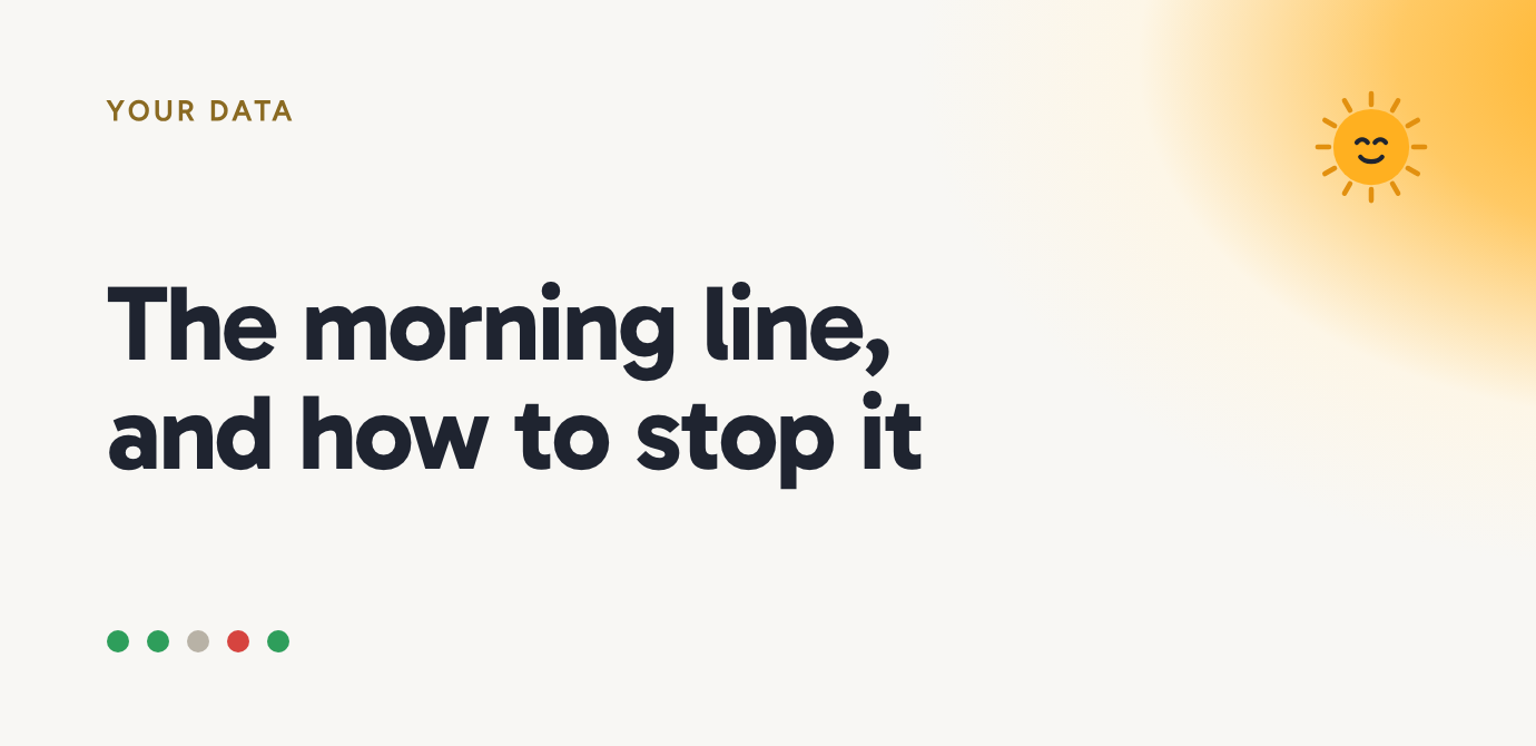 The morning line, and how to stop it